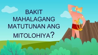 BAKIT
MAHALAGANG
MATUTUNAN ANG
MITOLOHIYA?
 