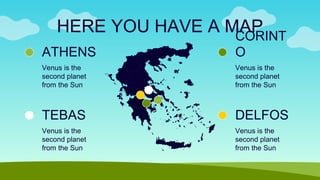 HERE YOU HAVE A MAP
Venus is the
second planet
from the Sun
ATHENS
Venus is the
second planet
from the Sun
TEBAS
Venus is the
second planet
from the Sun
CORINT
O
Venus is the
second planet
from the Sun
DELFOS
 