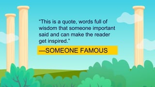 —SOMEONE FAMOUS
“This is a quote, words full of
wisdom that someone important
said and can make the reader
get inspired.”
 