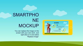 SMARTPHO
NE
MOCKUP
You can replace the image on the
screen with your own work. Just
right-click on it and select
“Replace image”
 