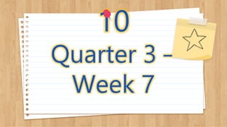 10
Quarter 3 –
Week 7
 