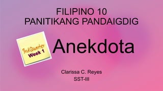 FILIPINO 10
PANITIKANG PANDAIGDIG
Anekdota
Clarissa C. Reyes
SST-III
 