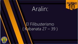 FILIPINO
10
Aralin:
El Filibusterismo
( Kabanata 27 – 39 )
 