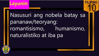 FILIPINO
10
Nasusuri ang nobela batay sa
pananaw/teoryang:
romantisismo, humanismo,
naturalistiko at iba pa
Layunin
 