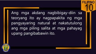 FILIPINO
10
Ang mga akdang nagbibigay-diin sa
teoryang ito ay nagpapakita ng mga
pangyayaring natural at nakatutulong
ang mga piling salita at mga pahayag
upang pangibabawin ito.
 