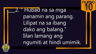 FILIPINO
10
___2. “ Hubad na sa mga
panamin ang parang.
Lilipat na sa ibang
dako ang balang.”
Iilan lamang ang
ngumiti at hindi umimik.
 