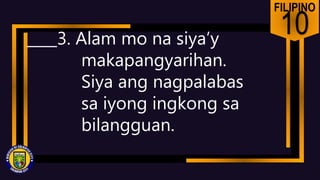 FILIPINO
10
____3. Alam mo na siya’y
makapangyarihan.
Siya ang nagpalabas
sa iyong ingkong sa
bilangguan.
 