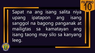 FILIPINO
10
Sapat na ang isang salita niya
upang ipatapon ang isang
sanggol na bagong panganak at
mailigtas sa kamatayan ang
isang taong may silo sa kanyang
leeg.
 