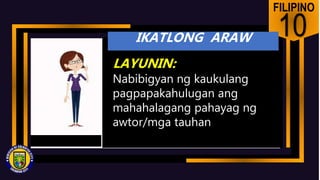 ]
FILIPINO
10
LAYUNIN:
Nabibigyan ng kaukulang
pagpapakahulugan ang
mahahalagang pahayag ng
awtor/mga tauhan
IKATLONG ARAW
 