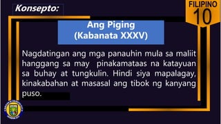 FILIPINO
10
Nagdatingan ang mga panauhin mula sa maliit
hanggang sa may pinakamataas na katayuan
sa buhay at tungkulin. Hindi siya mapalagay,
kinakabahan at masasal ang tibok ng kanyang
puso.
Konsepto:
Ang Piging
(Kabanata XXXV)
 