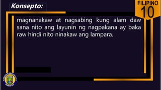 FILIPINO
10
magnanakaw at nagsabing kung alam daw
sana nito ang layunin ng nagpakana ay baka
raw hindi nito ninakaw ang lampara.
Konsepto:
 