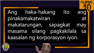 FILIPINO
10
Ang haka-hakang ito ang
pinakamakatwiran at
makatarungan, sapagkat may
masama silang pagkakilala sa
kaasalan ng korporasyon iyon.
 