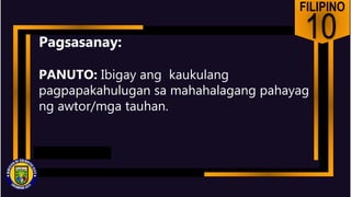 FILIPINO
10
Pagsasanay:
PANUTO: Ibigay ang kaukulang
pagpapakahulugan sa mahahalagang pahayag
ng awtor/mga tauhan.
 