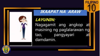 FILIPINO
10
LAYUNIN:
Nagagamit ang angkop at
masining ng paglalarawan ng
tao, pangyayari at
damdamin.
IKAAPAT NA ARAW
 