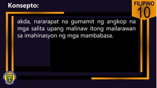 FILIPINO
10
Konsepto:
akda, nararapat na gumamit ng angkop na
mga salita upang malinaw itong mailarawan
sa imahinasyon ng mga mambabasa.
 