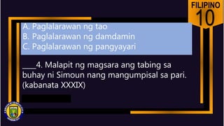 FILIPINO
10
____4. Malapit ng magsara ang tabing sa
buhay ni Simoun nang mangumpisal sa pari.
(kabanata XXXIX)
A. Paglalarawan ng tao
B. Paglalarawan ng damdamin
C. Paglalarawan ng pangyayari
 