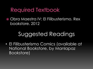    Obra Maestra IV: El Filibusterismo. Rex
    bookstore. 2012

        Suggested Readings
• El Filibusterismo Comics (available at
  National Bookstore, by Manlapaz
  Bookstore)
 