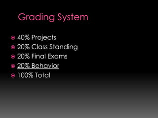  40% Projects
 20% Class Standing
 20% Final Exams
 20% Behavior
 100% Total
 