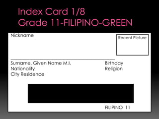 Nickname                                      Recent Picture




_____________________________________________
Surname, Given Name M.I.                 Birthday
Nationality                              Religion
City Residence




                                         FILIPINO 11
 
