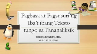 Pagbasa at Pagsusuri ng
Iba’t ibang Teksto
tungo sa Pananaliksik
EMEJANE TARIPE-FIEL
GURO SA FILIPINO
 