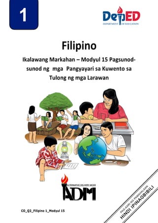 1
Filipino
Ikalawang Markahan – Modyul 15 Pagsunod-
sunod ng mga Pangyayari sa Kuwento sa
Tulong ng mga Larawan
CO_Q2_Filipino 1_Modyul 15
 