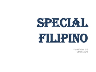 SPECIAL
Filipino
     For Grades 1-6
       -Ethel Akyra
 
