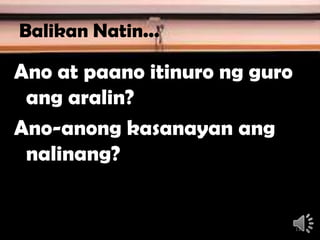 Balikan Natin...
Ano at paano itinuro ng guro
ang aralin?
Ano-anong kasanayan ang
nalinang?
11
 