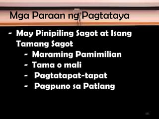 - May Pinipiling Sagot at Isang
Tamang Sagot
- Maraming Pamimilian
- Tama o mali
- Pagtatapat-tapat
- Pagpuno sa Patlang
Mga Paraan ng Pagtataya
151
 