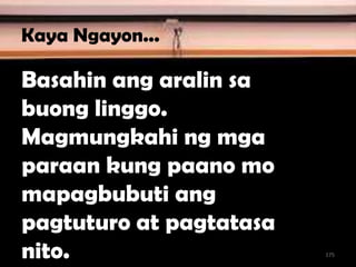 Kaya Ngayon...
Basahin ang aralin sa
buong linggo.
Magmungkahi ng mga
paraan kung paano mo
mapagbubuti ang
pagtuturo at pagtatasa
nito. 175
 