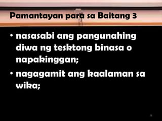 Pamantayan para sa Baitang 3
• nasasabi ang pangunahing
diwa ng tesktong binasa o
napakinggan;
• nagagamit ang kaalaman sa
wika;
26
 