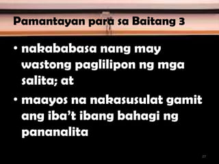 Pamantayan para sa Baitang 3
• nakababasa nang may
wastong paglilipon ng mga
salita; at
• maayos na nakasusulat gamit
ang iba’t ibang bahagi ng
pananalita
27
 