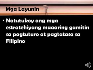 Mga Layunin
• Natutukoy ang mga
estratehiyang maaaring gamitin
sa pagtuturo at pagtatasa sa
Filipino
3
 