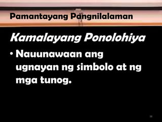 Pamantayang Pangnilalaman
Kamalayang Ponolohiya
• Nauunawaan ang
ugnayan ng simbolo at ng
mga tunog.
38
 