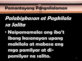 Pamantayang Pangnilalaman
Palabigkasan at Pagkilala
sa Salita
• Naipamamalas ang iba’t
ibang kasanayan upang
makilala at mabasa ang
mga pamilyar at di-
pamilyar na salita. 40
 