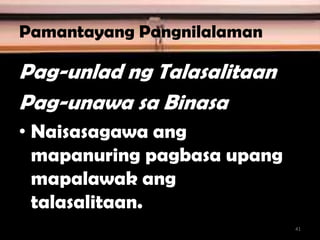 Pamantayang Pangnilalaman
Pag-unlad ng Talasalitaan
Pag-unawa sa Binasa
• Naisasagawa ang
mapanuring pagbasa upang
mapalawak ang
talasalitaan.
41
 