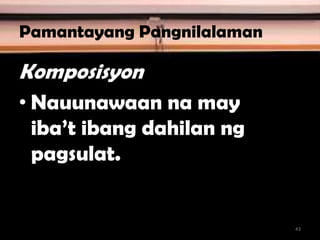 Pamantayang Pangnilalaman
Komposisyon
• Nauunawaan na may
iba’t ibang dahilan ng
pagsulat.
43
 