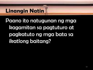 Linangin Natin
Paano ito natugunan ng mga
kagamitan sa pagtuturo at
pagkatuto ng mga bata sa
ikatlong baitang?
59
 