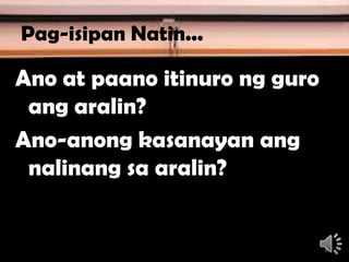 Pag-isipan Natin...
Ano at paano itinuro ng guro
ang aralin?
Ano-anong kasanayan ang
nalinang sa aralin?
8
 