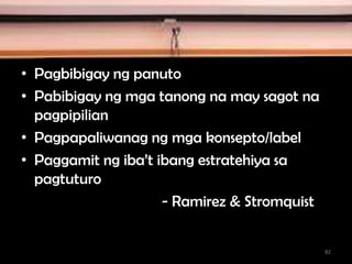 • Pagbibigay ng panuto
• Pabibigay ng mga tanong na may sagot na
pagpipilian
• Pagpapaliwanag ng mga konsepto/label
• Paggamit ng iba’t ibang estratehiya sa
pagtuturo
- Ramirez & Stromquist
82
 