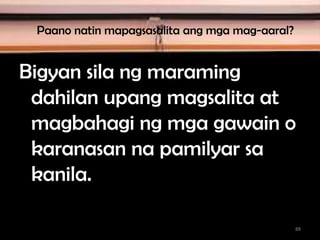 Paano natin mapagsasalita ang mga mag-aaral?
Bigyan sila ng maraming
dahilan upang magsalita at
magbahagi ng mga gawain o
karanasan na pamilyar sa
kanila.
88
 