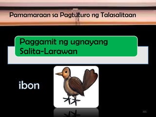 Pamamaraan sa Pagtuturo ng Talasalitaan
Paggamit ng ugnayang
Salita-Larawan
101
 
