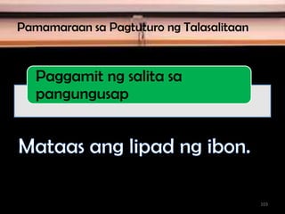 Pamamaraan sa Pagtuturo ng Talasalitaan
Paggamit ng salita sa
pangungusap
103
 
