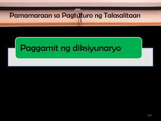 Pamamaraan sa Pagtuturo ng Talasalitaan
Paggamit ng diksiyunaryo
104
 