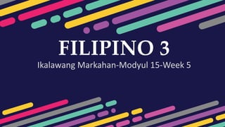 Ikalawang Markahan-Modyul 15-Week 5
FILIPINO 3
 
