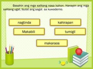 Basahin ang mga salitang nasa kahon. Hanapin ang mga
salitang ugat. Isulat ang sagot sa kuwaderno.
nagtinda
Makabili
kahirapan
tumigil
makaraos
 