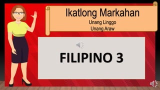 FILIPINO 3
Ikatlong Markahan
Unang Linggo
Unang Araw
 