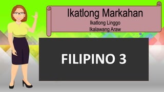 FILIPINO 3
Ikatlong Markahan
Ikatlong Linggo
Ikalawang Araw
 