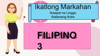 FILIPINO
3
Ikatlong Markahan
Ikaapat na Linggo
Ikalawang Araw
 