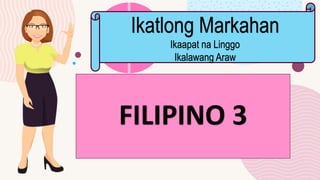 FILIPINO 3
Ikatlong Markahan
Ikaapat na Linggo
Ikalawang Araw
 