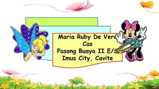 Maria Ruby De Vera
Cas
Pasong Buaya II E/S
Imus City, Cavite
 